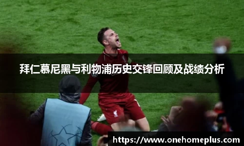 拜仁慕尼黑与利物浦历史交锋回顾及战绩分析